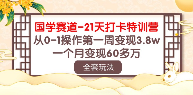 (10224期)国学 赛道-21天打卡特训营:从0-1操作第一周变现3.8w,一个月变现60多万-任性资源网