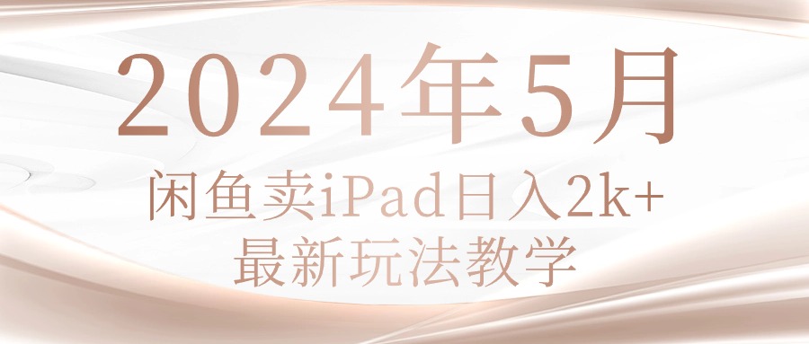 (10459期)2024年5月闲鱼卖ipad日入2k,最新玩法教学-任性资源网