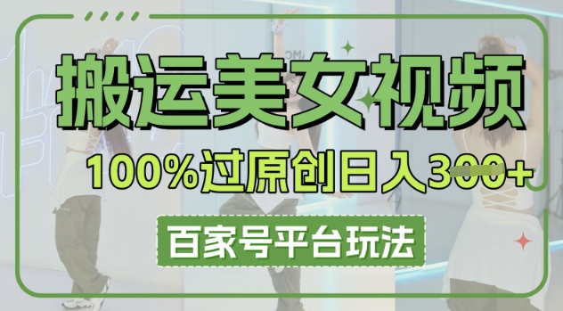 搬运美女视频100%过原创大揭秘,百家号平台玩法,轻松日入3张(可矩阵)-任性资源网
