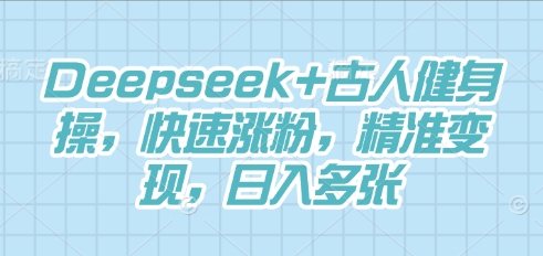 Deepseek+古人健身操,快速涨粉,精准变现,日入多张-任性资源网