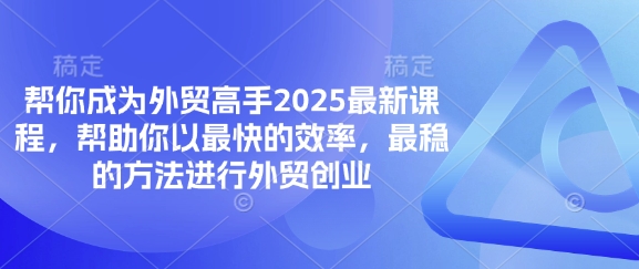 帮你成为外贸高手2025最新课程,帮助你以最快的效率,最稳的方法进行外贸创业-任性资源网