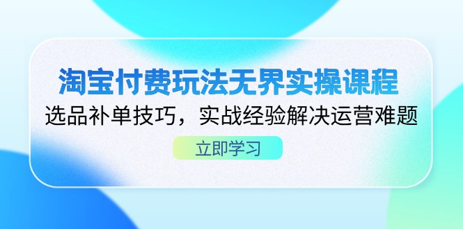 (14344期)淘宝付费玩法无界实操课程,选品补单技巧,实战经验解决运营难题-任性资源网