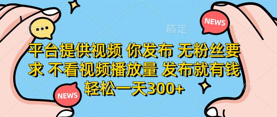 (14317期)平台提供视频 你发布 无粉丝要求 不看视频播放量 发布就有钱 轻松一天300+-任性资源网