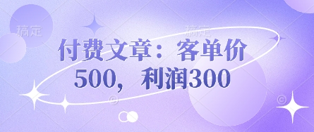 付费文章:客单价500,利润300-任性资源网
