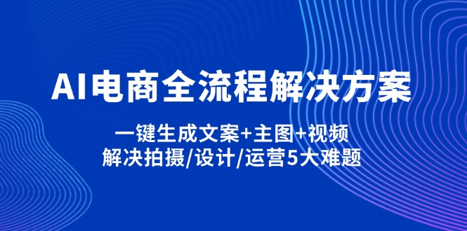 (14200期)AI电商全流程解决方案,一键生成文案+主图+视频,解决拍摄/设计/运营5大难题-任性资源网