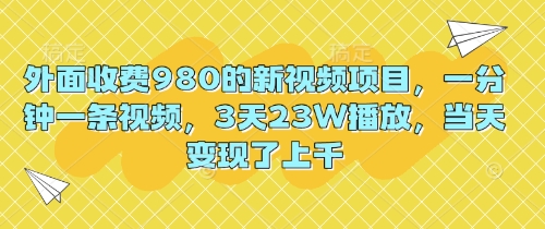 外面收费980的新视频项目,一分钟一条视频,3天23W播放,当天变现了上千-任性资源网