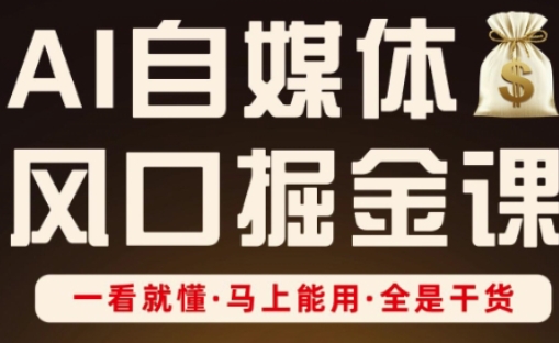 AI自媒体风口掘金课,一看就懂·马上能用·全是干货-任性资源网