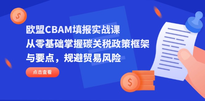 (14342期)欧盟CBAM填报实战课,从零基础掌握碳关税政策框架与要点,规避贸易风险-任性资源网