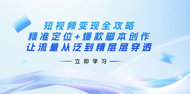(14159期)短视频变现全攻略:精准定位+爆款脚本创作,让流量从泛到精层层穿透-任性资源网