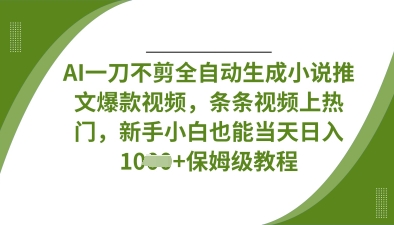 AI一刀不剪全自动生成小说推文爆款视频,条条视频上热门,新手小白也能当天日入数张-任性资源网