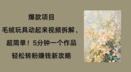 毛绒玩具动起来项目拆解,三四分钟一个作品,轻松转粉挣钱新玩法-任性资源网