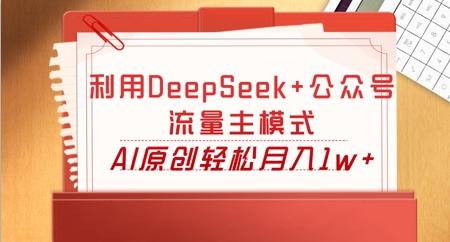 利用DeepSeek+公众号流量主模式,AI原创轻松月入1w+-任性资源网