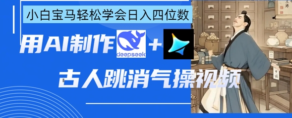 AI古人跳消气操视频制作,deepseek+即梦,小白宝马轻松学会日入四位数-任性资源网