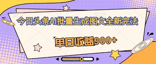今日头条AI批量生成图文全新完法,单日收益几张-任性资源网