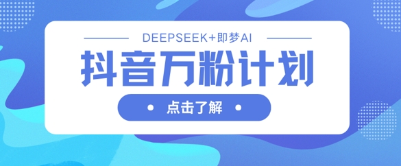 抖音万粉计划,利用DeepSeek+即梦AI生成视频,快速涨到万粉-任性资源网