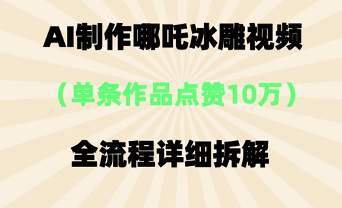 AI哪吒冰雕视频,单条视频点赞10W+,全流程详细拆解-任性资源网