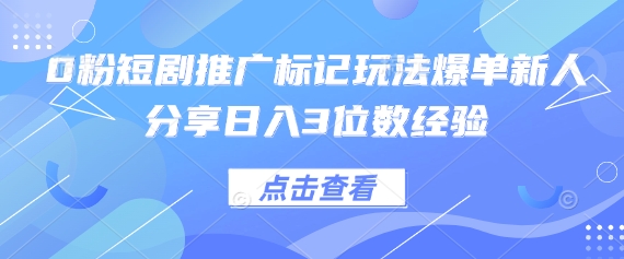 0粉短剧推广标记玩法爆单新人分享日入3位数经验-任性资源网