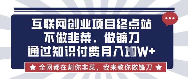 互联网创业尽头-不做韭菜,做镰刀,通过知识付费月入10个【揭秘】-任性资源网