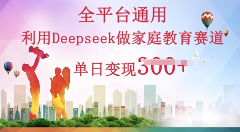 利用Deepseek做家庭教育赛道条条爆款单日变现3张-任性资源网