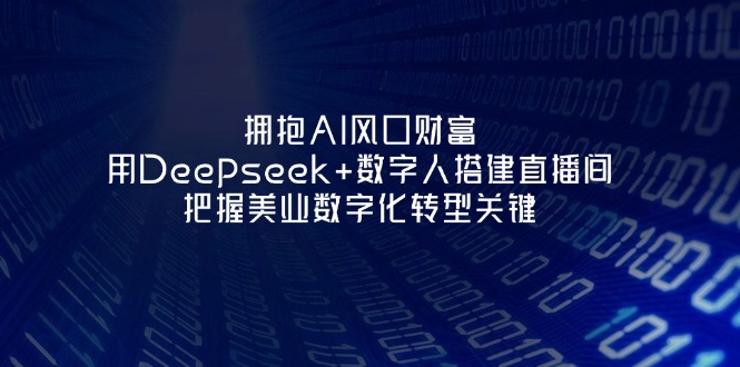 (14299期)拥抱AI风口财富:用Deepseek+数字人搭建直播间,把握美业数字化转型关键-任性资源网
