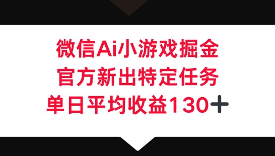 微信AI小游戏掘金,官方新出特定任务,单日平均收益130+-任性资源网