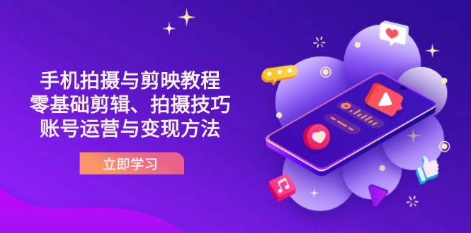 (14296期)抖音手机拍摄与剪映教程:零基础剪辑、拍摄技巧到账号运营与变现方法-任性资源网