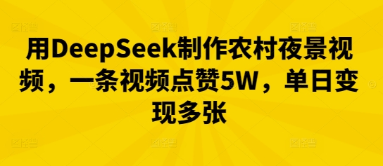用DeepSeek制作农村夜景视频,一条视频点赞5W,单日变现多张-任性资源网