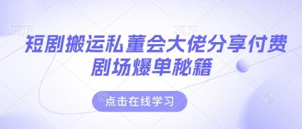 短剧搬运私董会大佬分享付费剧场爆单秘籍-任性资源网