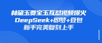 持续爆火的林黛玉贾宝玉互怼视频,比爽文还好看,利用DeepSeek+即梦+豆包就可以完美复刻-任性资源网