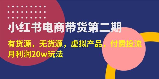 (14186期)小红书电商带货第二期,有货源,无货源,虚拟产品,付费投流,月利润20w-任性资源网