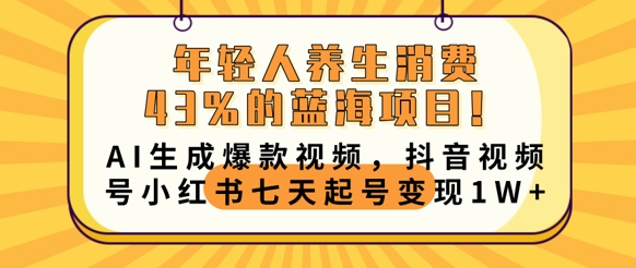 年轻人养生消费43%的蓝海项目,AI生成爆款视频,抖音视频号小红书七天起号变现1w-任性资源网