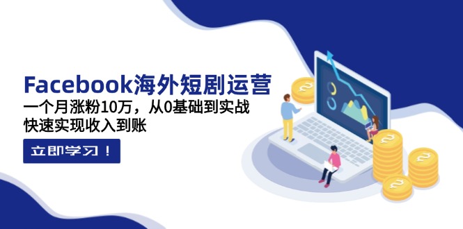 (14328期)Facebook海外短剧运营:一个月涨粉10万,从0基础到实战,快速实现收入到账-任性资源网