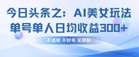 今日头条之AI美女玩法单号单人日均收益3张+,不违规 不封号 无限制-任性资源网