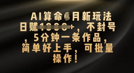 AI算命4月新玩法,日入数张,不封号,5分钟一条作品,简单好上手,可批量操作-任性资源网