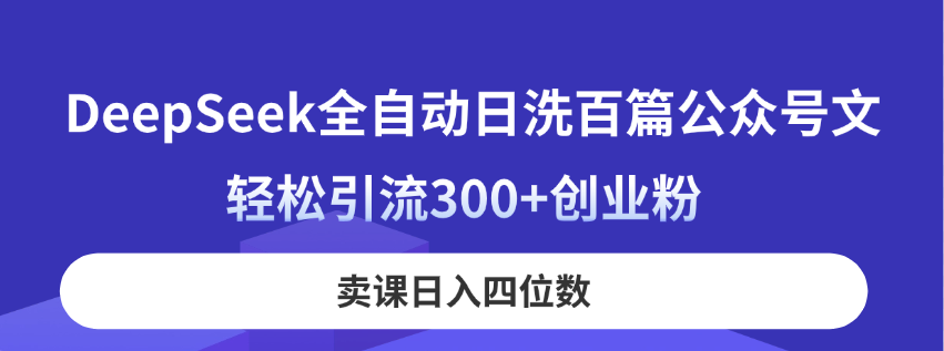 (14326期)DeepSeek全自动日洗百篇公众号文,轻松引流300+创业粉,卖课日入四位数!-任性资源网
