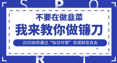 韭菜生涯终结者，我来教你做镰刀，2025如何通过“知识付费”实现财F自由【揭秘】-任性资源网