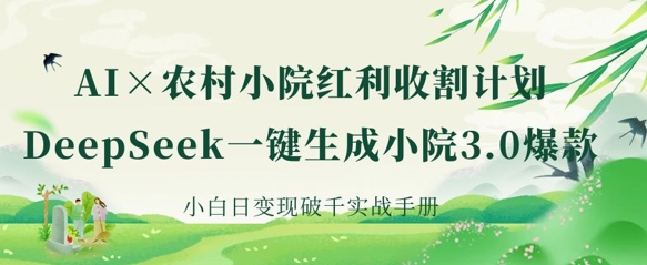 AI+农村小院红利收割：DeepSeek一键生成小院3.0爆款，小白日变现破千实战手册-任性资源网