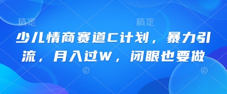 少儿情商赛道C计划,暴力引流,月入过W,闭眼也要做-任性资源网