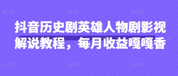 抖音历史剧英雄人物剧影视解说教程,每月收益嘎嘎香-任性资源网